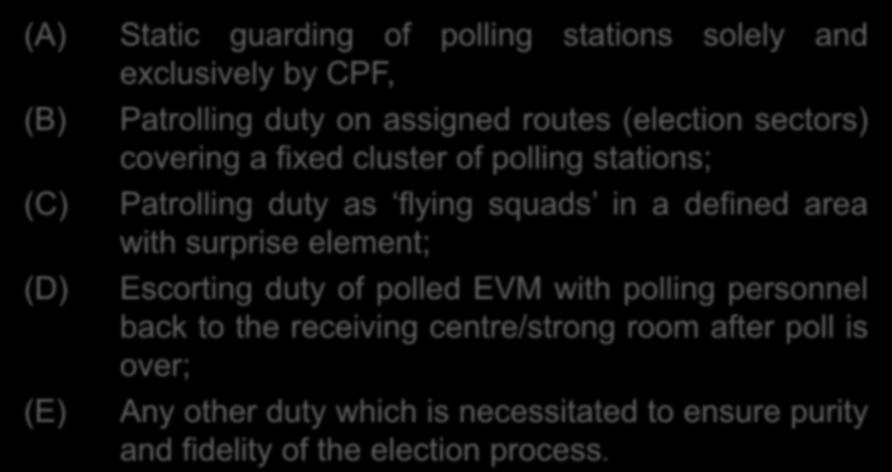 USE OF CENTRAL POLICE FORCE (A) Static guarding of polling stations solely and exclusively by CPF, (B) (C) (D) (E) Patrolling duty on assigned routes (election sectors) covering a fixed cluster of