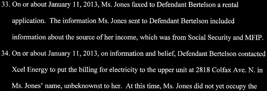 Defendant Bertelson showed Ms. Jones the upper level of the duplex property, which was the unit available to rent. Ms. Jones told Defendant Bertelson that she had several evictions on her record. 33.