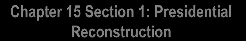 Chapter 15 Section 1: Presidential Reconstruction Concerning Reconstruction there are 3 what if questions that historians must consider 1. Was Reconstruction a failure? 2. What if Lincoln had lived?