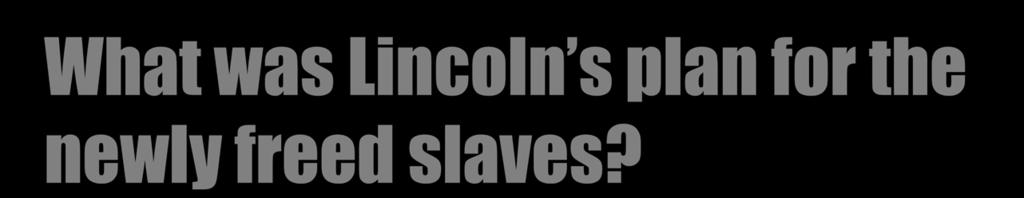 What was Lincoln s plan for the newly freed slaves?