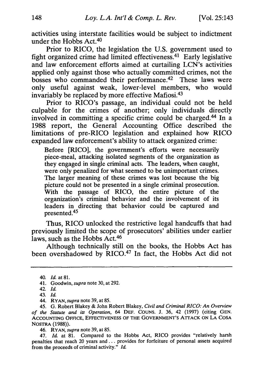 Loy. L.A. Int'l & Comp. L. Rev. [Vol. 25:143 activities using interstate facilities would be subject to indictment under the Hobbs Act. 40 Prior to RICO, the legislation the U.S.