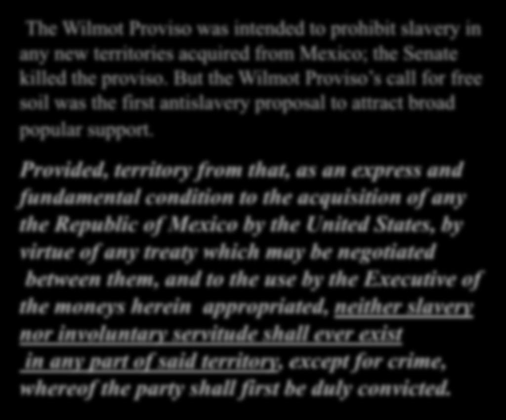 Wilmot Proviso, 1846 The Wilmot Proviso was intended to prohibit slavery in any new territories acquired from Mexico;