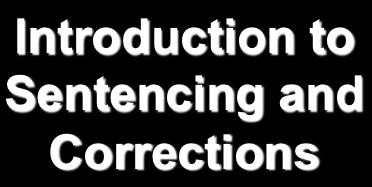 Introduction to Sentencing and Corrections Traditional Objectives of Sentencing retribution, segregation, rehabilitation, and deterrence (general & specific) Political Perspectives on Sentencing Left