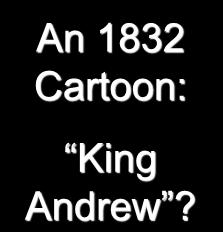 An 1832 Cartoon: King Andrew? Growth of Democracy in the Jacksonian Era By 1828 most states had: Removed property and religious qualifications for office holding and voting.