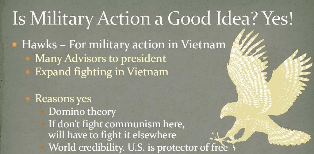 Hawks For military action in Vietnam Many Advisors to president Expand fighting in Vietnam Reasons yes Domino theory If don t