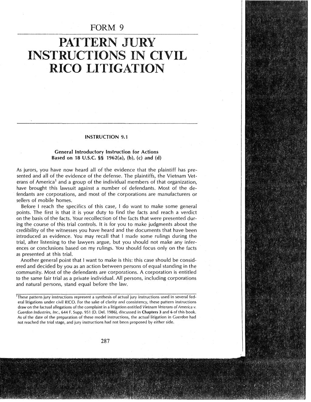 FORM 9 PATTERN JURY INSTRUCTIONS IN CIVIL RICO LITIGATION INSTRUCTION 9.1 General Introductory Instruction for Actions Based on 18 U.S.C. 1962(a), (b), (c) and (d) As jurors, you have now heard all of the evidence that the plaintiff has presented and all of the evidence of the defense.