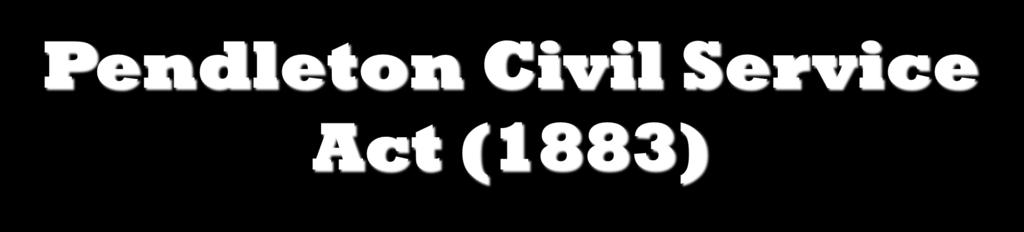 Pendleton Civil Service Act (1883) Arthur becomes