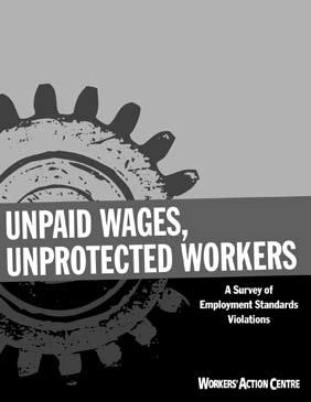The Workers Action Centre s report, Unpaid Wages, Unprotected Workers, 1 exposes a reality of work where wages, overtime and vacation goes unpaid and people work at less than minimum wage.