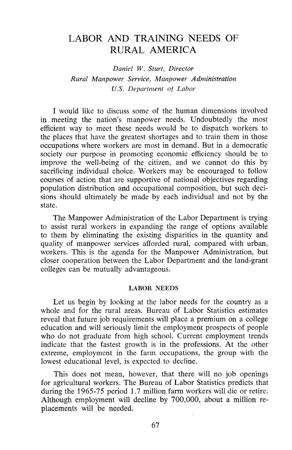 LABOR AND TRAINING NEEDS OF RURAL AMERICA Daniel W. Sturt, Director Rural Manpower Service, Manpower Administration U.S. Department of Labor I would like to discuss some of the human dimensions involved in meeting the nation's manpower needs.