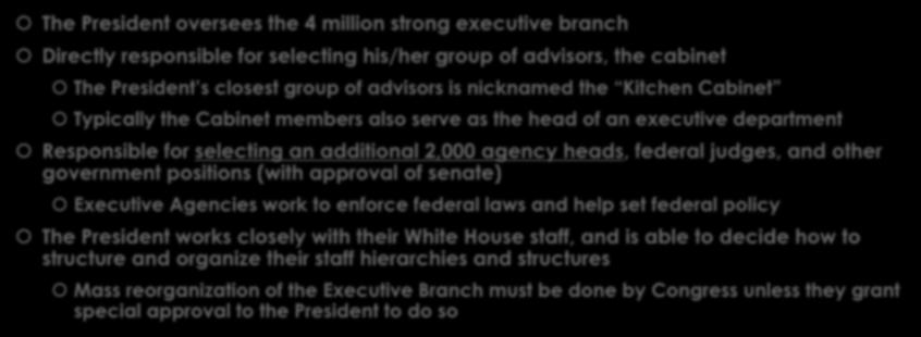 government positions (with approval of senate) Executive Agencies work to enforce federal laws and help set federal policy The President works closely with their White House staff, and is able to