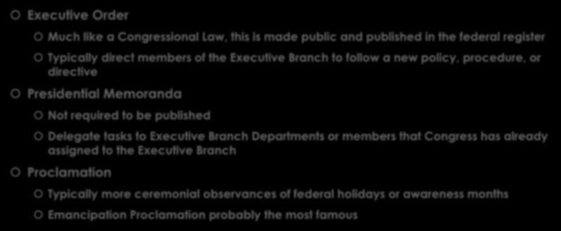 Types of Executive Orders Executive Order Much like a Congressional Law, this is made public and published in the federal register Typically direct members of the Executive Branch to follow a new