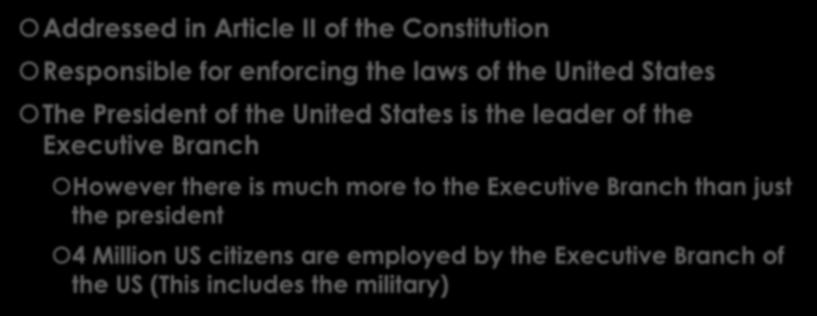 THE EXECUTIVE BRANCH AT A GLANCE Addressed in Article II of the Constitution Responsible for enforcing the laws of the United States The President of the United States is the leader of the