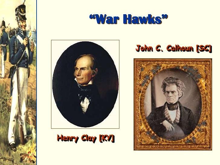 War Hawks President Madison faced demands for a more aggressive policy toward Britain. The loudest voices came from a group of young Republican congress members known as the War Hawks.