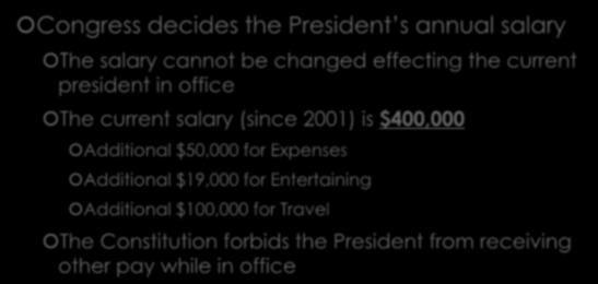 Pay and Benefits Congress decides the President s annual salary The salary cannot be changed effecting the current president in office The current salary (since 2001) is $400,000