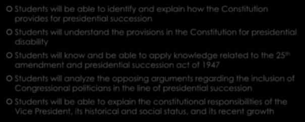 Student Objectives Students will be able to identify and explain how the Constitution provides for presidential succession Students will understand the provisions in the Constitution for presidential