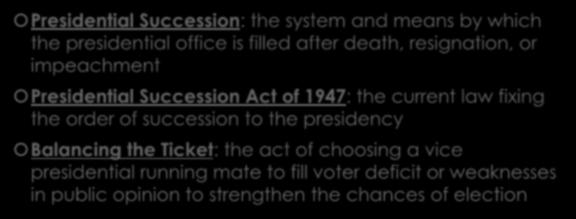 Key Terms Presidential Succession: the system and means by which the presidential office is filled after death, resignation, or impeachment Presidential Succession Act of 1947: the current law fixing