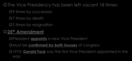 Vice Presidential Vacancy The Vice Presidency has been left vacant 18 times: 9 times by succession 7 times by death 2 times by resignation 25 th