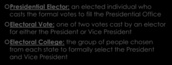 Key Terms Presidential Elector: an elected individual who casts the formal votes to fill the Presidential Office Electoral Vote: one of two votes cast by an