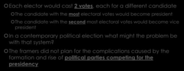 Electoral College: The Original Plan Each elector would cast 2 votes, each for a different candidate The candidate with the most electoral votes would become president The candidate with the second