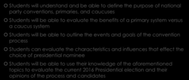 Student Objectives Students will understand and be able to define the purpose of national party conventions, primaries, and caucuses Students will be able to evaluate the benefits of a primary system