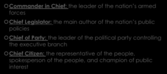 Key Terms Continued Commander in Chief: the leader of the nation s armed forces Chief Legislator: the main author of the nation s public policies Chief of Party: the
