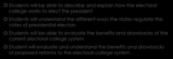 Student Objectives Students will be able to describe and explain how the electoral college works to elect the president Students will understand the different ways the states regulate the votes of