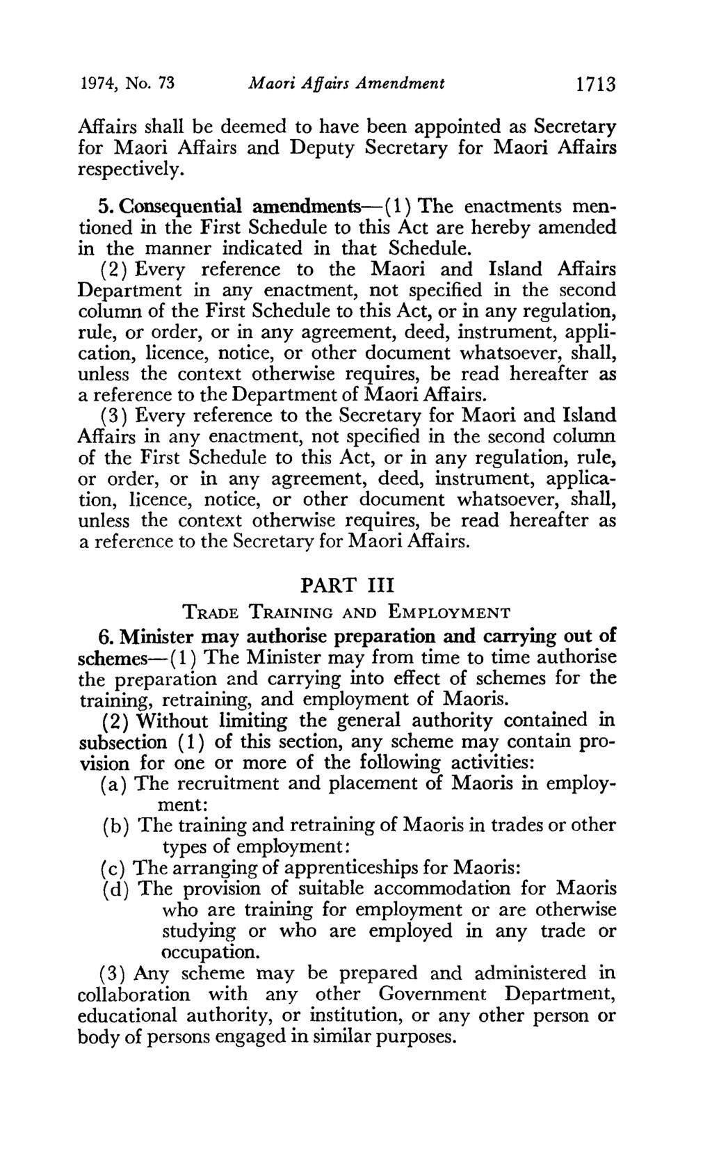 1974, No. 73 Maori Affairs Amendment 1713 Affairs shall be deemed to have been appointed as Secretary for Maori Affairs and Deputy Secretary for Maori Affairs respectively. 5.