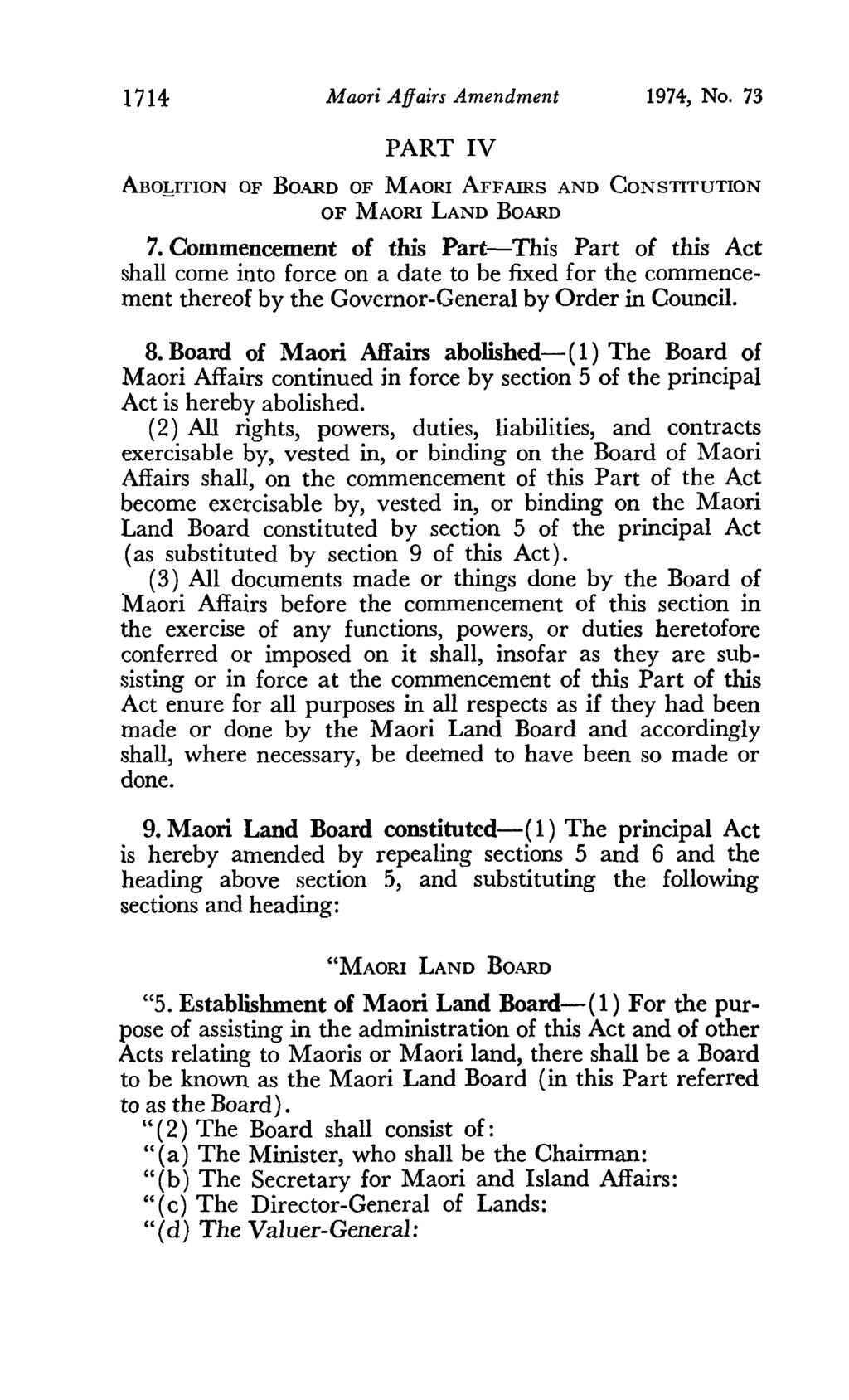 1714 Maori Affairs Amendment 1974, No. 73 PART IV ABO!,ITION OF BOARD OF MAORI AFFAIRS AND CONSTITUTION OF MAORI LAND BOARD 7.
