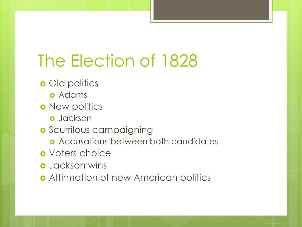 Election of 1828 1. Old politics (Adams) vs. new politics (Jackson) a. Van Buren established political apparatus of Democratic Party b. Adams disdained political organization 2.