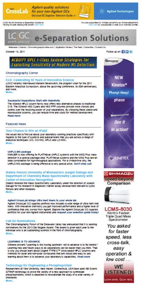 e-newsletter: e-separation Solutions e-separation Solutions, LCGC North America s weekly e-newsletter, is a unique electronic publication covering all of the hottest chromatography topics,