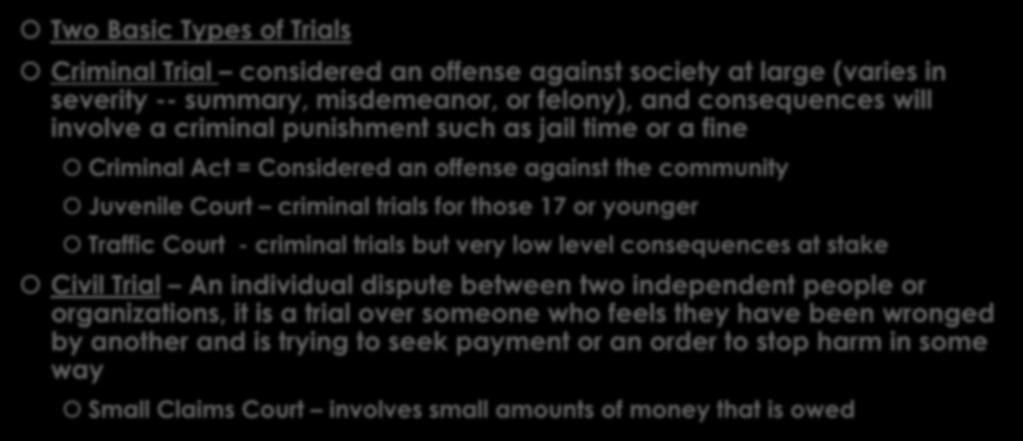 Types of Trials Two Basic Types of Trials Criminal Trial considered an offense against society at large (varies in severity -- summary, misdemeanor, or felony), and consequences will involve a