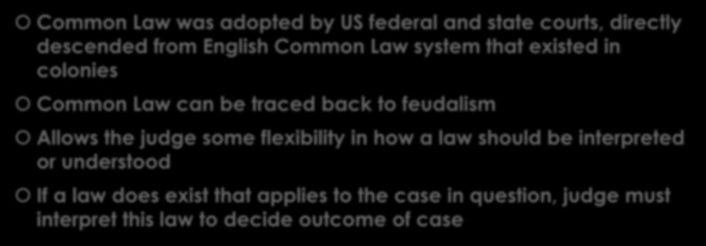 Origins of Common Law Common Law was adopted by US federal and state courts, directly descended from English Common Law system that existed in colonies Common Law can be traced back to feudalism