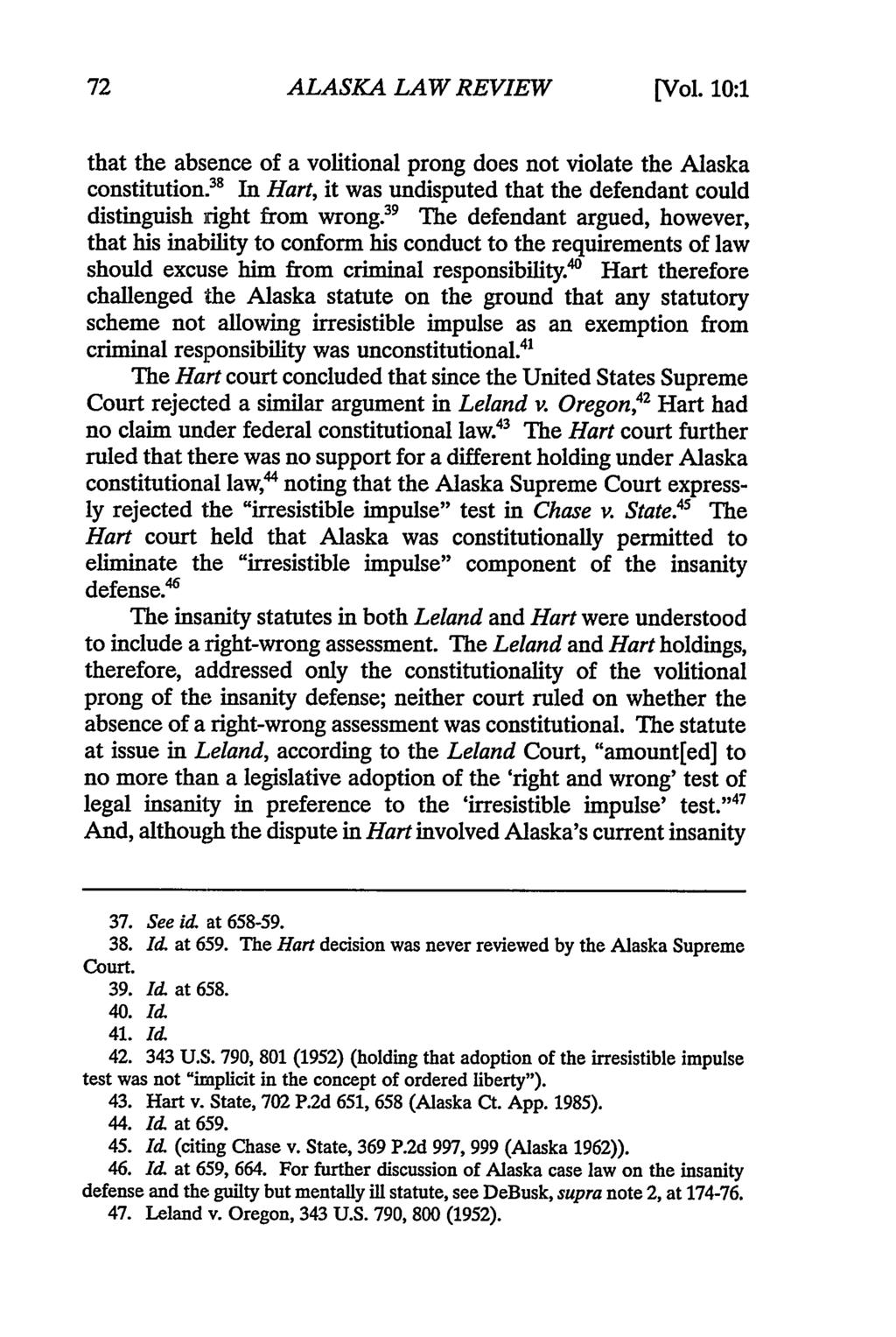 ALASKA LAW REVIEW [Vol. 10:1 that the absence of a volitional prong does not violate the Alaska constitution. 38 In Hart, it was undisputed that the defendant could distinguish right from wrong.