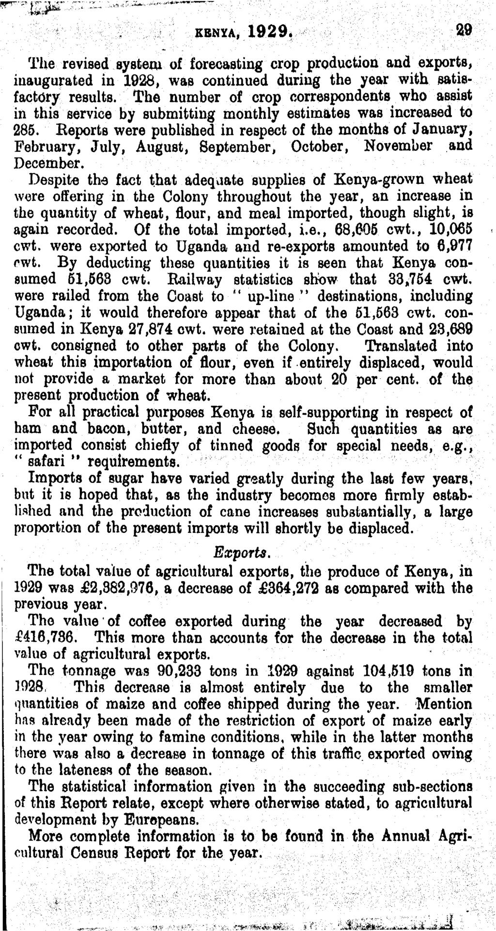 KENYA, 1929. 29 The revised system of forecasting crop production and exports, inaugurated in 1928, was continued during the year with satisfactory results.