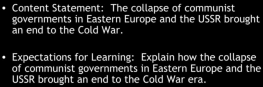 Chapter 5: End of the Cold War Content Statement: The collapse of communist governments in Eastern Europe and the USSR brought an end to the Cold