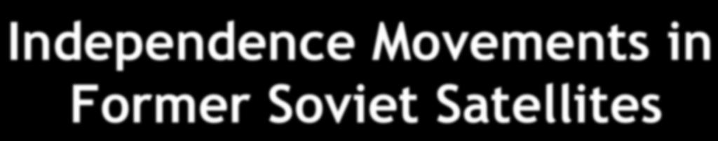 Independence Movements in Former Soviet Satellites