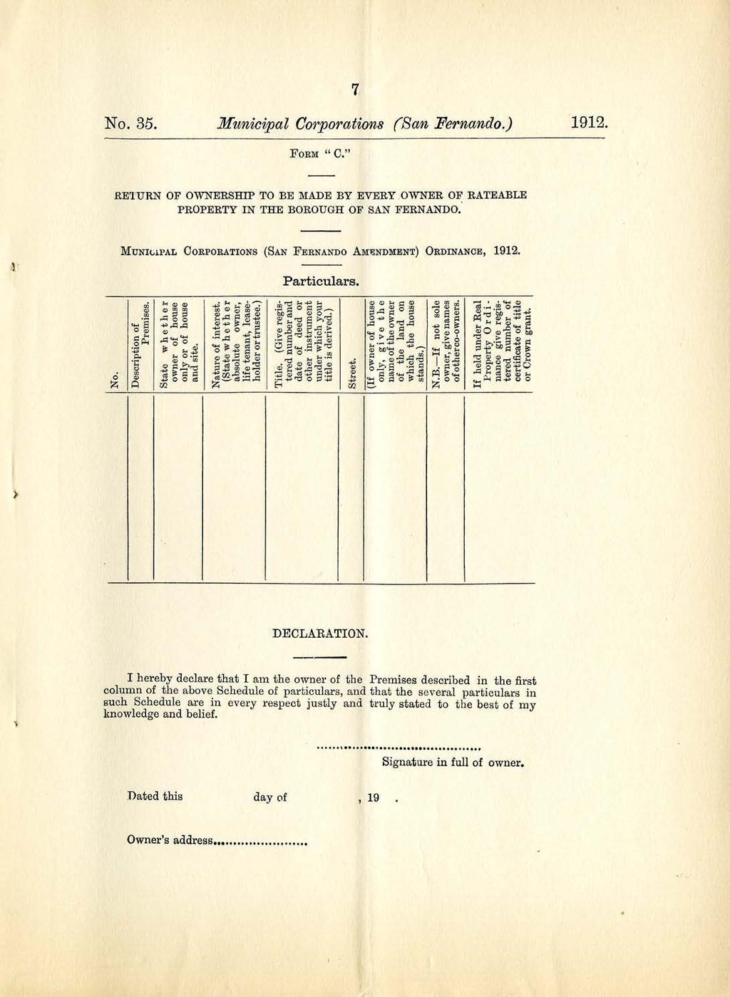 No. 35. 7 Municipal Corporations (San Fernando.) FORM " C." 1912. RETURN OF OWNERSHIP TO BE MADE BY EVERY OWNER OF RATEABLE PROPERTY IN THE BOROUGH OF SAN FERNANDO.