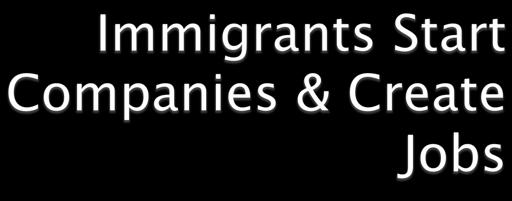 40% of Fortune 500 companies were funded by an immigrant or child of an immigrant These companies employ 10 million