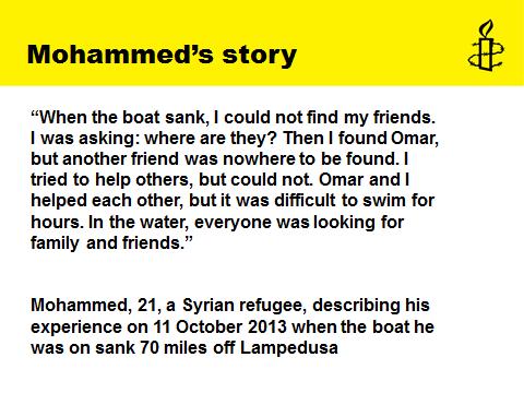 Slide 17: Mohammed s Story This slide gives testimony from a Syrian refugee, describing his experience on 11 October 2013 when the boat he was on sank 70 miles off Lampedusa, Italy.