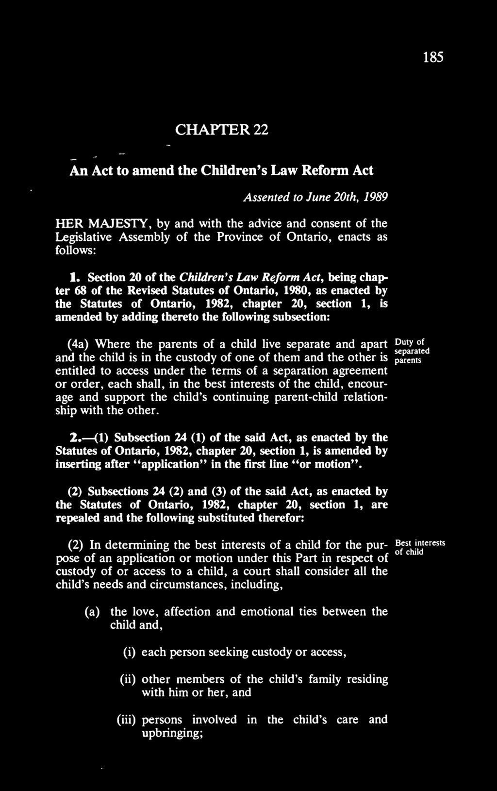 185 CHAPTER 22 An Act to amend the Children's Law Reform Act Assented to June 20th, 1989 HER MAJESTY, by and with the advice and consent of the Legislative Assembly of the Province of Ontario, enacts