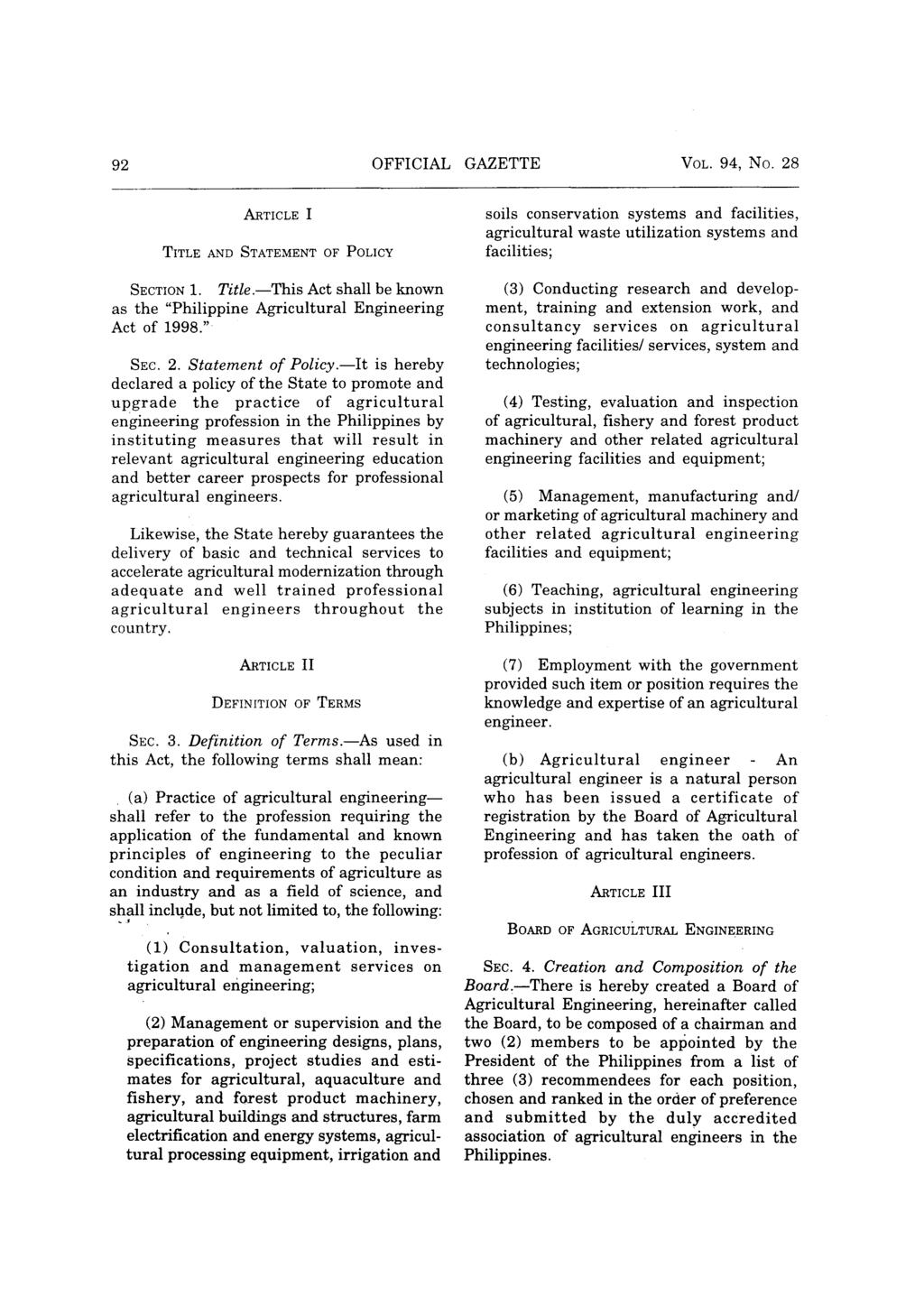 92 OFFICIAL GAZETTE VOL. 94, No. 28 ARTICLE I TITLE AND STATEMENT OF POLICY SECTION 1. Title.-This Act shall be known as the "Philippine Agricultural Engineering Act of 1998." SEC. 2. Statement of Policy.