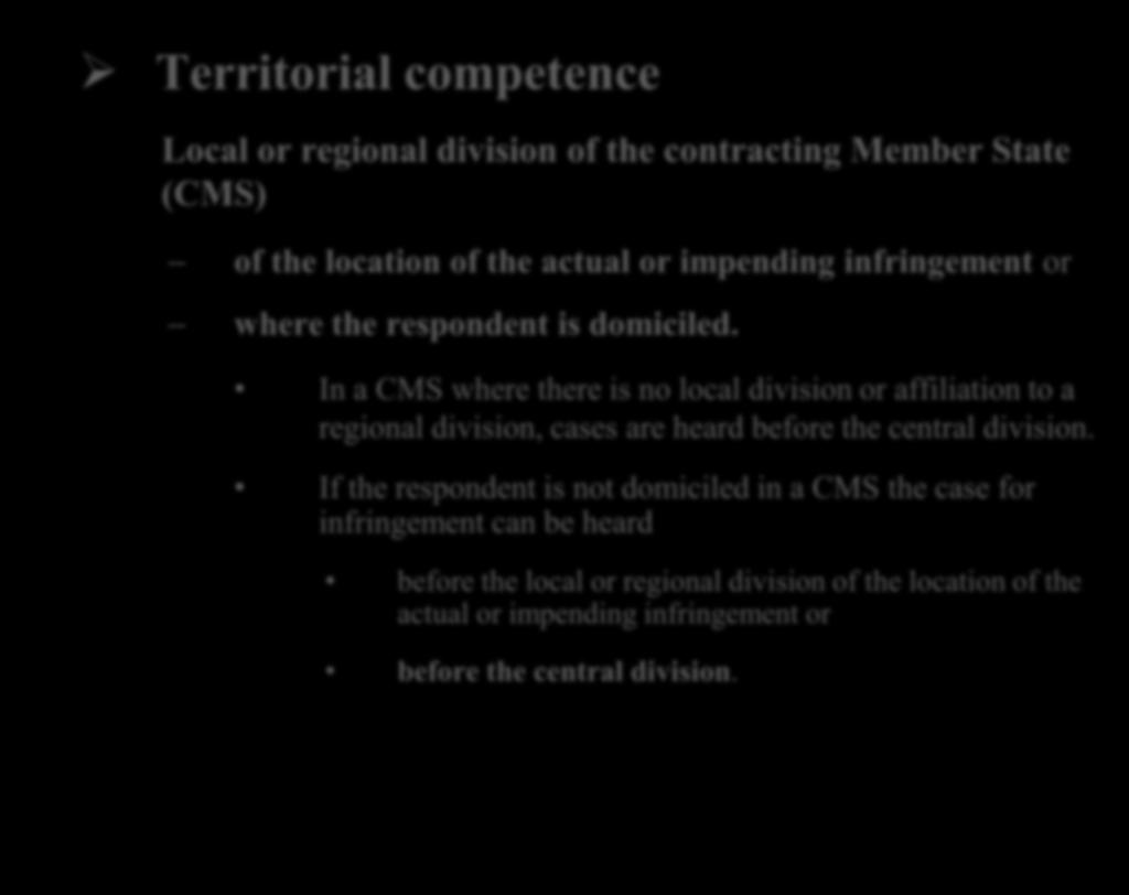 Territorial competence Local or regional division of the contracting Member State (CMS) of the location of the actual or impending infringement or where the respondent is domiciled.