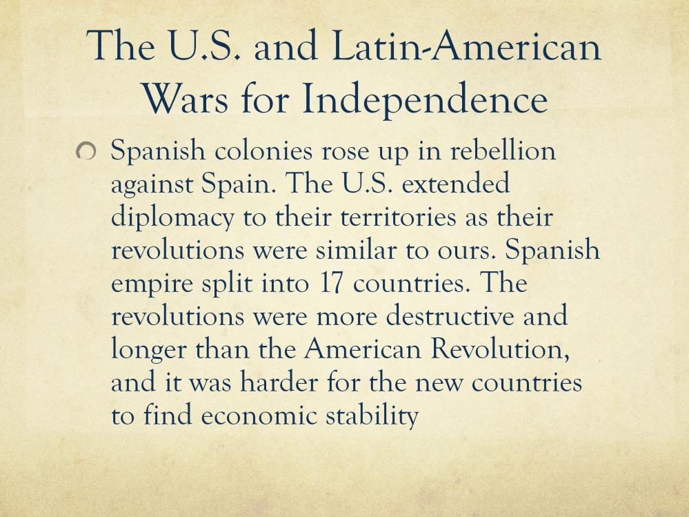 Spanish Colonies rose up in rebellion against Spain. The U.S. extended diplomacy to their territories as their revolutions were similar to ours.