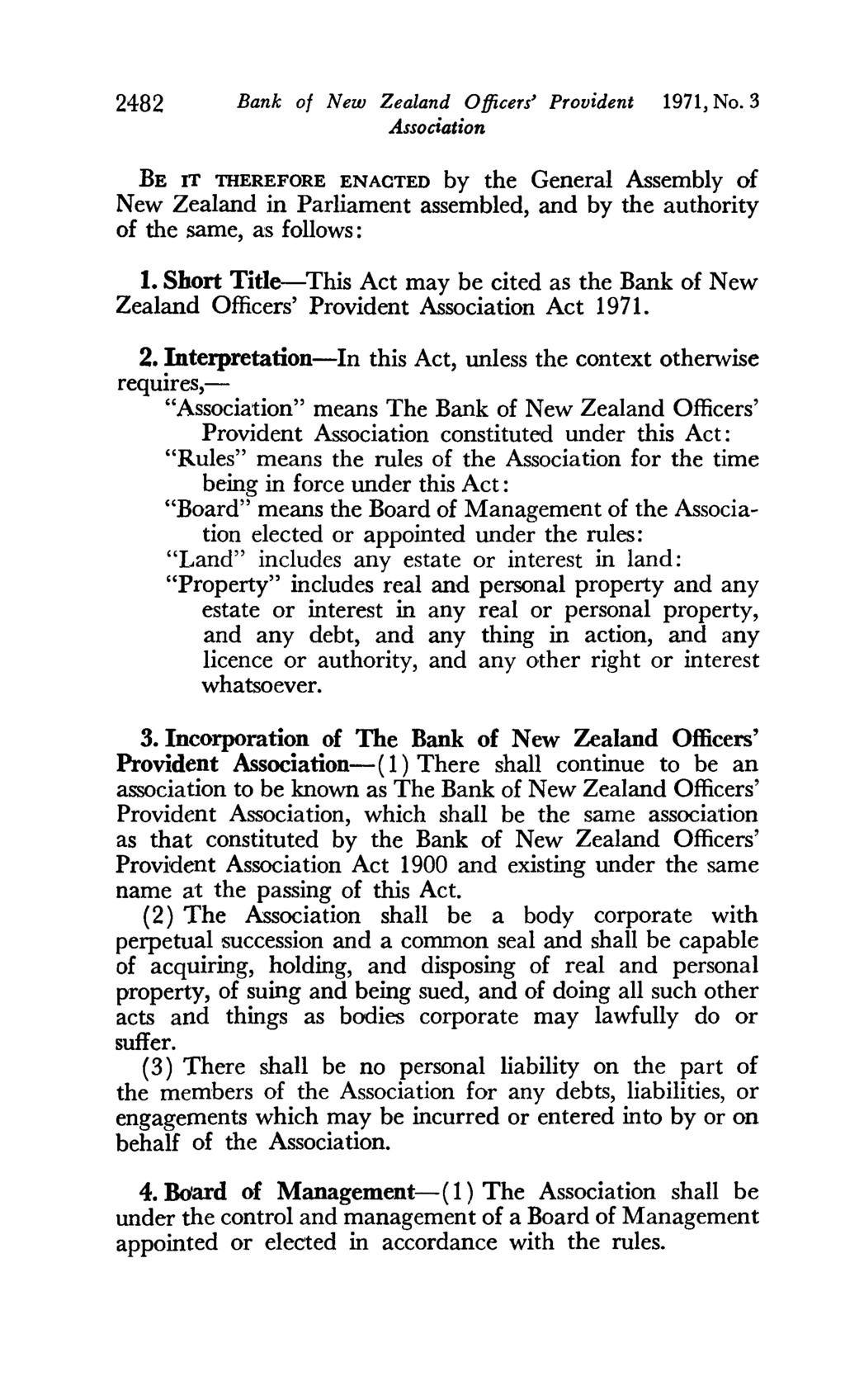 2482 Bank of New Zealand Officers' Provident 1971, No. 3 BE IT TIlEREFORE ENACTED by the General Assembly of New Zealand in Parliament assembled, and by the authority of the same, as follows: 1.