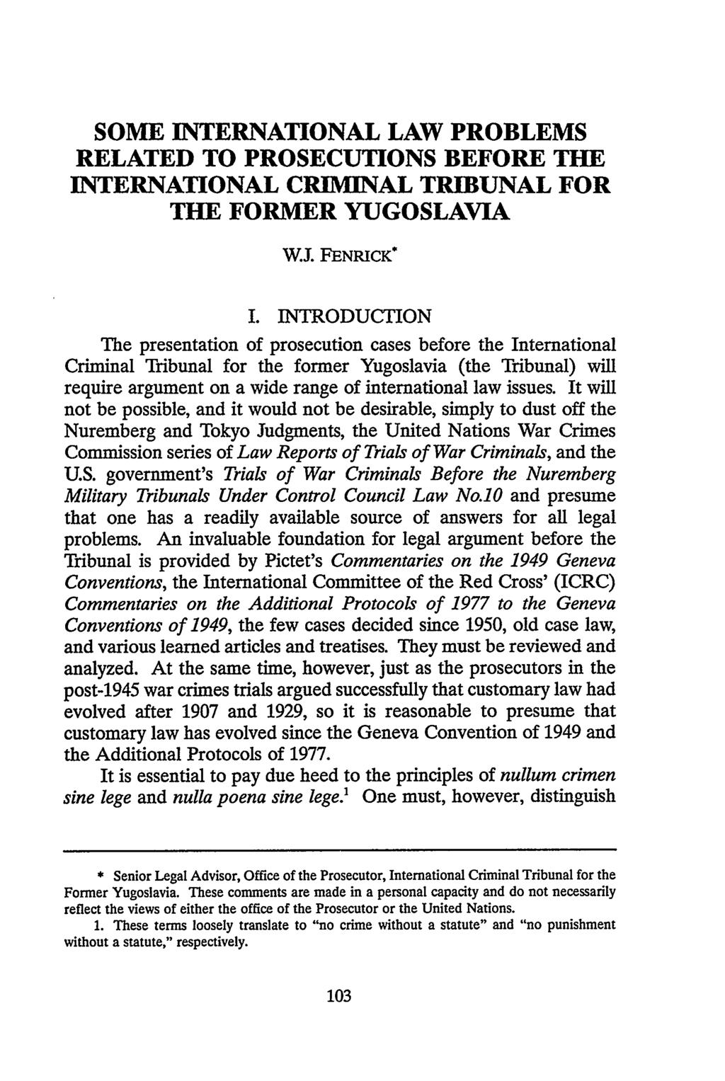 SOME INTERNATIONAL LAW PROBLEMS RELATED TO PROSECUTIONS BEFORE THE INTERNATIONAL CRIMINAL TRIBUNAL FOR THE FORMER YUGOSLAVIA W.J. FENRICK* I.