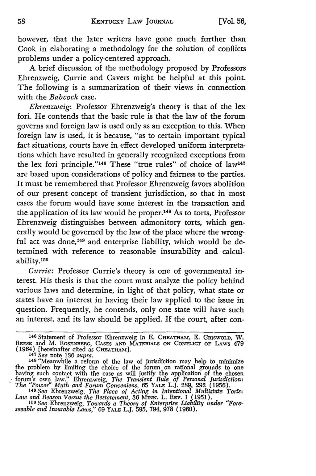 KENTUcKY LAW JOURNAL [Vol. 56, however, that the later writers have gone much further than Cook in elaborating a methodology for the solution of conflicts problems under a policy-centered approach.