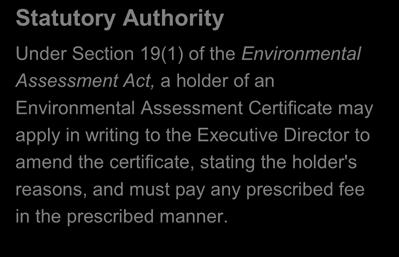 Statutory Authority Under Section 19(1) of the Environmental Assessment Act, a holder of an Environmental Assessment Certificate may apply in writing to the Executive Director to amend the