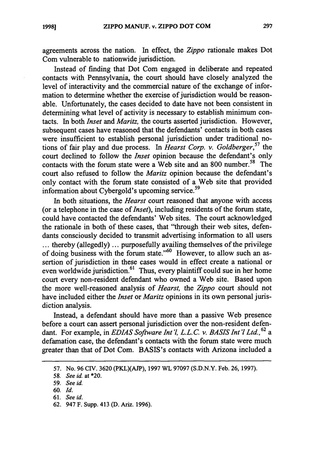 19981 ZIPPO MANUF. v. ZIPPO DOT COM agreements across the nation. In effect, the Zippo rationale makes Dot Com vulnerable to nationwide jurisdiction.