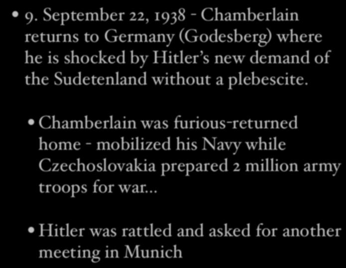 9. September 22, 1938 - Chamberlain returns to Germany (Godesberg) where he is shocked by Hitler s new demand of the Sudetenland without a plebescite.