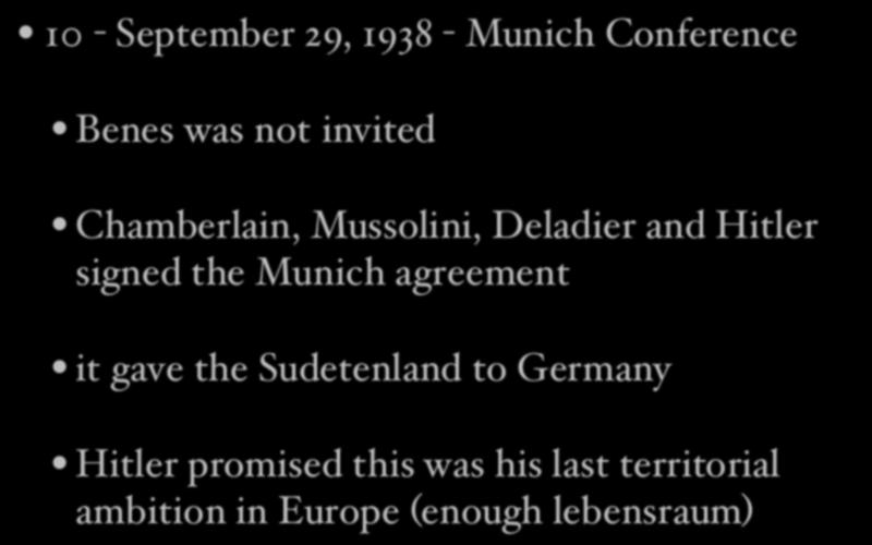 10 - September 29, 1938 - Munich Conference Benes was not invited Chamberlain, Mussolini, Deladier and Hitler signed the Munich